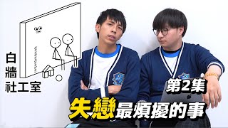 【白牆社工室】第2集！輔導一眾失戀的人｜失戀後遺症疑難排解｜史上最認真的一集！