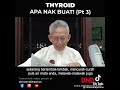 Thyroid. (pt.3) apa kata Dr. Noordin Darus.