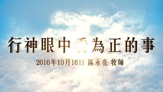 台北靈糧堂主日崇拜信息「行神眼中看為正的事」區永亮 牧師 2016/10/16