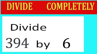 Divide 394 by 6 Divide completely