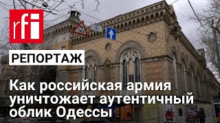 Как российская армия уничтожает аутентичный облик Одессы. Репортаж RFI