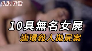 10具無名女屍，連環殺人拋屍案 | 真實案件 | 大案紀實 | 奇聞異事 | 犯罪 | 男女 | 夫妻 | 情殺 | 出軌