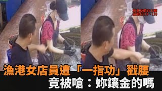 漁港女店員遭「一指功」戳腰憤怒抵抗　變態大叔竟嗆：妳鑲金的嗎－民視新聞