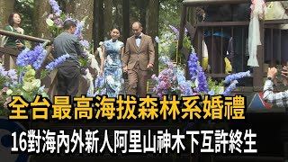 全台最高海拔森林系婚禮　16對海內外新人阿里山神木下互許終生－民視新聞