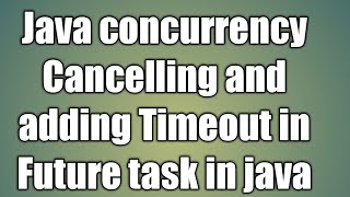 Cancelling and adding Timeout in Future task in java