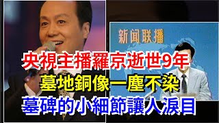 央視主播羅京逝世9年，墓地銅像一塵不染，墓碑的小細節讓人淚目，[娛樂八卦]