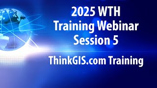 2025 WTH Webinar Training Session 5 - ThinkGIS.com Training
