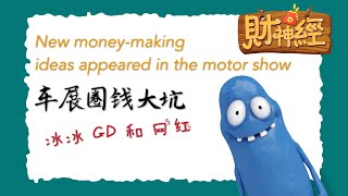 《财神经》： New money-making ideas appeared in the motor show  / 车展圈钱大深坑，冰冰、GD和网红