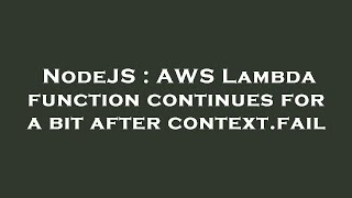 NodeJS : AWS Lambda function continues for a bit after context.fail