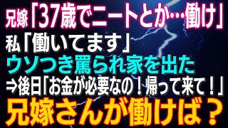 【スカッとする話】兄嫁「37歳で親のすねかじりとか…働け！」私「働いてますから」ウソつき罵られ家を出た⇒後日「知らなかったのよ！お金が必要なのよ！帰って来てよ！」兄嫁さんが働けば？