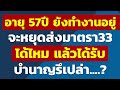 อายุ 57ปี ยังทำงานอยู่ จะหยุดส่งมาตรา33 ได้ไหม แล้วจะได้รับบำนาญ. คำถามประกันสังคมจากทางบ้าน 2567