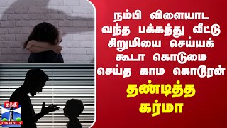 நம்பி விளையாட வந்த பக்கத்து வீட்டு சிறுமியை செய்யக் கூடா கொடுமை செய்த காம கொடூரன் - தண்டித்த கர்மா