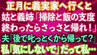 【スカッとする話】正月に義実家へ挨拶に行くと。姑と義姉「掃除と飯の支度終わったらさっさと帰れ！」夫「悪いな、後で叱っとくから帰って？」私「気にしないでね」→結