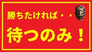 勝ちたければ待つのみ！