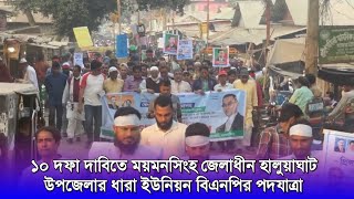 ১০ দফা দাবিতে ময়মনসিংহ জেলাধীন হালুয়াঘাট উপজেলার ধারা ইউনিয়ন বিএনপির পদযাত্রা।