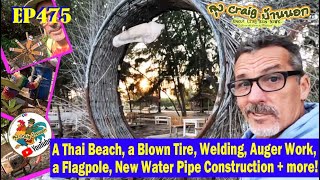 EP475 A Thai Beach, a Blown Tire, Welding, Auger Work, a Flagpole, and New Water Pipe Construction!