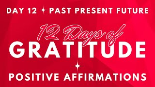 GRATITUDE for PAST PRESENT FUTURE ✨12 DAYS OF GRATITUDE ✨  Day 12 ~ POSITIVE AFFIRMATIONS