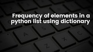 Finding Frequency of Elements in a python list using dictionary