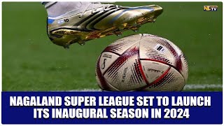 NAGALAND SUPER LEAGUE SET TO LAUNCH ITS INAUGURAL SEASON IN 2024