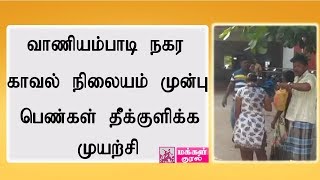 வாணியம்பாடி நகர  காவல் நிலையம் முன்பு பெண்கள் தீக்குளிக்க முயற்சி