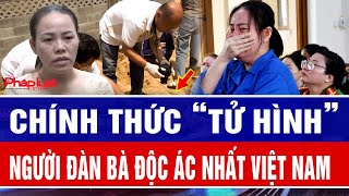 Chính thức “tử hình” người đàn bà độc ác nhất Việt Nam