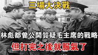 三場大決戰，林彪都曾公開質疑毛主席的戰略，但打完之后就服氣了【史話新說】