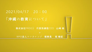 【2020/04/17配信】沖縄の教育について　株式会社FROGS　代表取締役CEO　山崎 暁　　NPO法人エンカレッジ　代表　坂 晴紀