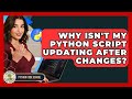 Why Isn't My Python Script Updating After Changes? - Python Code School
