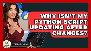 Why Isn't My Python Script Updating After Changes? - Python Code School