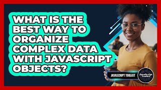 What Is The Best Way To Organize Complex Data With JavaScript Objects? - JavaScript Toolkit