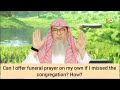 How to pray funeral prayer? Can I offer it on my own if I missed it in congregation? assim al hakeem