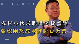 大快人心！农村小伙求职遭老板羞辱，不料却被张绍刚怼到哑口无言