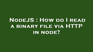 NodeJS : How do I read a binary file via HTTP in node?