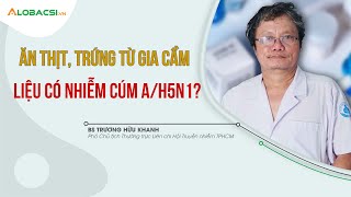 Ăn thịt, trứng từ gia cầm, liệu có nhiễm cúm A/H5N1? | BS Trương Hữu Khanh