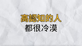 為什麼高認知的人都很冷漠？人一旦把世事看透了就會變得冷漠，不是失去了與人相處的能力，而是沒有了逢人作戲的興趣｜思維密碼｜分享智慧