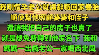 我剛懷孕老公就讓辭職回他老家養胎，順便幫他照顧婆婆，讓我把自己的房子也賣了，我和媽媽一出戲老公一家喝西北風【詩語說情感】#生活經驗#情感故事#孝顺#儿女#讀書#養生#養老#真實故事#兒女的故事#有聲書