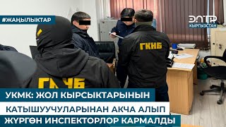 УКМК: ЖОЛ КЫРСЫКТАРЫНЫН КАТЫШУУЧУЛАРЫНАН АКЧА АЛЫП ЖҮРГӨН ИНСПЕКТОРЛОР КАРМАЛДЫ