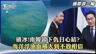 【國際談一輪】破冰!南韓卸下仇日心結?　海洋浮油面積大到不敢相信｜TVBS新聞 2023.04.05@TVBSNEWS02