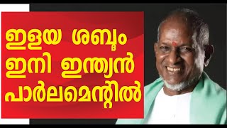 Ilayaraja  Indian film composer | ഇളയരാജയുടെ ശബ്ദം ഇനി ഇന്ത്യന്‍ പാര്‍ലമെന്റില്‍ മുഴങ്ങും