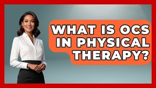 What Is OCS In Physical Therapy? - Orthopedic Support Network