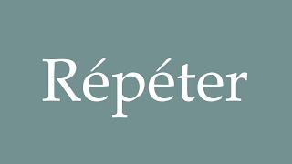 How to Pronounce ''Répéter'' Correctly in French