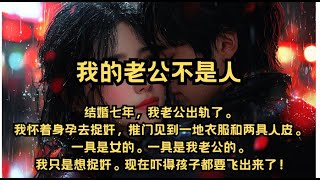 结婚七年，我老公出轨了。我怀着身孕去捉奸，推门见到一地衣服和两具人皮。一具是女的。 一具是我老公的。我只是想捉奸。 现在吓得孩子都要飞出来了！#一口气看完 #有声书 #小说 #爱情 #克苏鲁 #搞笑