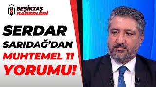 Serdar Sarıdağ, Beşiktaş-Başakşehir Yarı Final Maçının Muhtemel 11'ini Değerlendirdi!