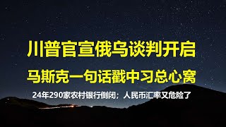 重磅！川普官宣俄乌谈判开启，马斯克一句话戳中习总心窝；24年最大金融事情官方秘而不宣，57万亿中小银行随时暴雷；人民币汇率又危险了。