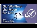 Did We Need The Moon For Life?