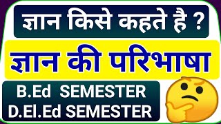 ज्ञान की परिभाषा क्या है | ज्ञान किसे कहते है | B.Ed Semester ज्ञान क्या है