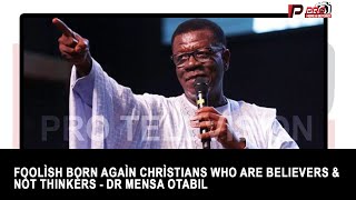 F00lìsh born agaìn chrìstians who are believers & Nòt Thinkèrs - Dr Mensa Otabil