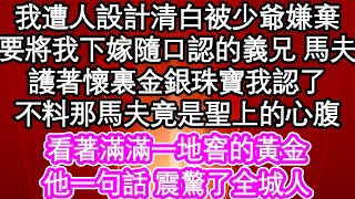 我遭人設計清白被少爺嫌棄，要將我下嫁隨口認的義兄 馬夫，護著懷裏金銀珠寶我認了，不料那馬夫竟是聖上的心腹，看著滿滿一地窖的黃金，他一句話 震驚了全城人| #為人處世#生活經驗#情感故事#養老#退休