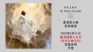 香港聖公會聖保羅堂 20230521 復活期第七主日 (升天日後主日) 聖餐崇拜 上午8:00