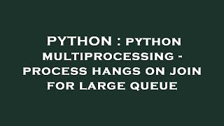 PYTHON : python multiprocessing - process hangs on join for large queue